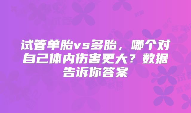 试管单胎vs多胎,哪个对自己体内伤害更大?数据告诉你答案