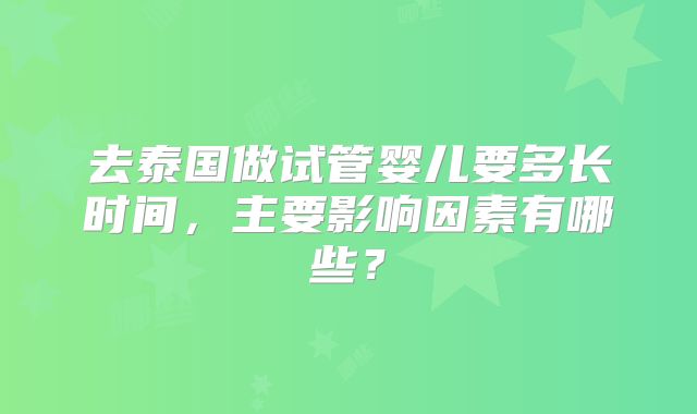 去泰国做试管婴儿要多长时间，主要影响因素有哪些？
