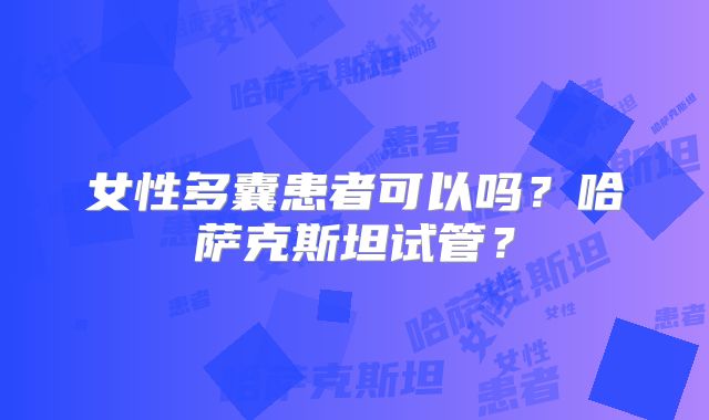 女性多囊患者可以吗?哈萨克斯坦试管?