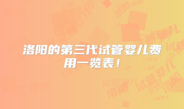 洛阳的第三代试管婴儿费用一览表!