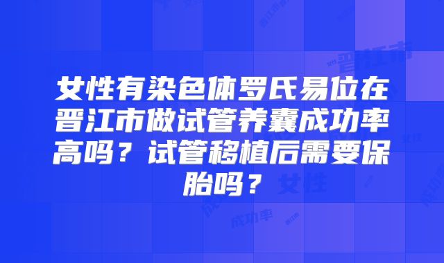 女性有染色体罗氏易位在晋江市做试管养囊成功率高吗?试管移植后需要保胎吗?