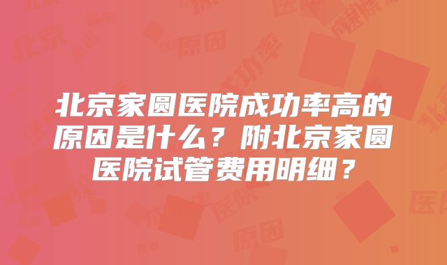 北京家圆医院成功率高的原因是什么?附北京家圆医院试管费用明细?