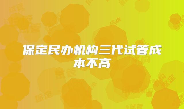 保定民办机构三代试管成本不高
