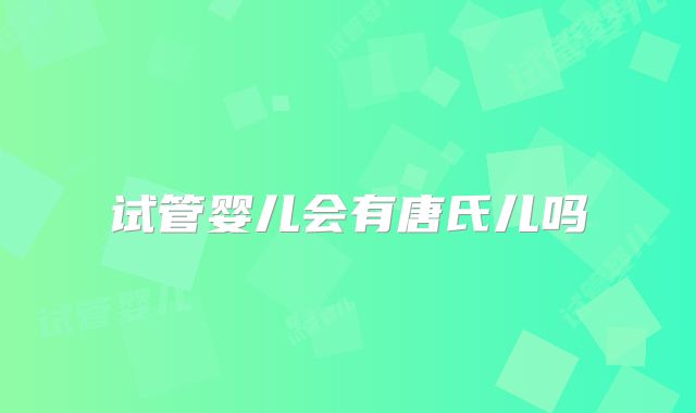 试管婴儿会有唐氏儿吗