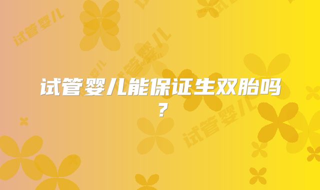 试管婴儿能保证生双胎吗?