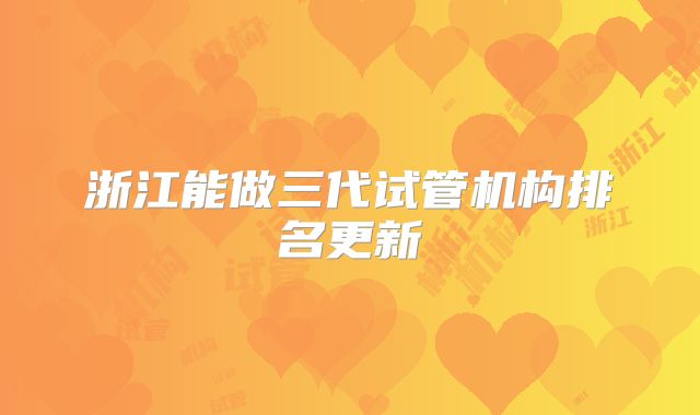 浙江能做三代试管机构排名更新