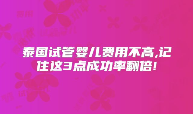 泰国试管婴儿费用不高,记住这3点成功率翻倍!