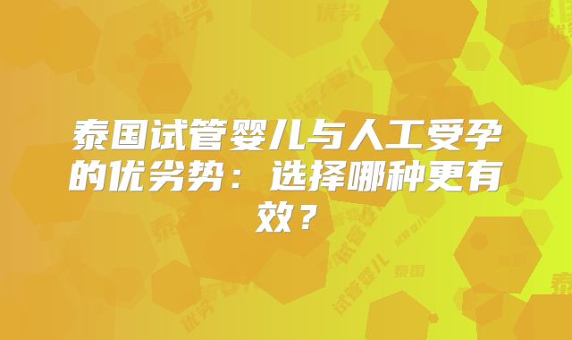 泰国试管婴儿与人工受孕的优劣势：选择哪种更有效？