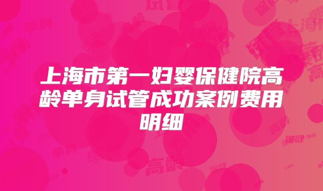 上海市第一妇婴保健院高龄单身试管成功案例费用明细