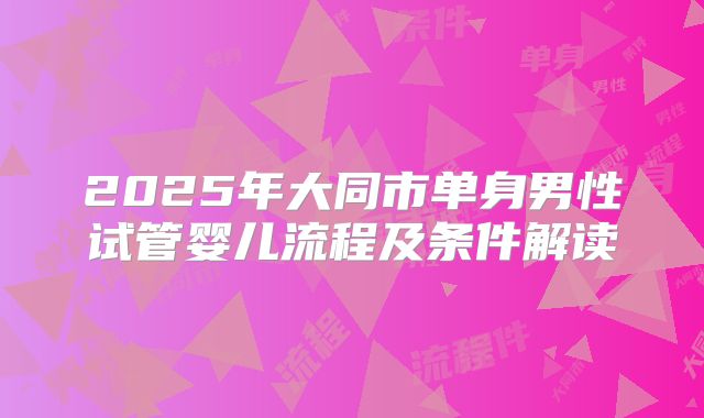 2025年大同市单身男性试管婴儿流程及条件解读