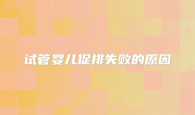试管婴儿促排失败的原因