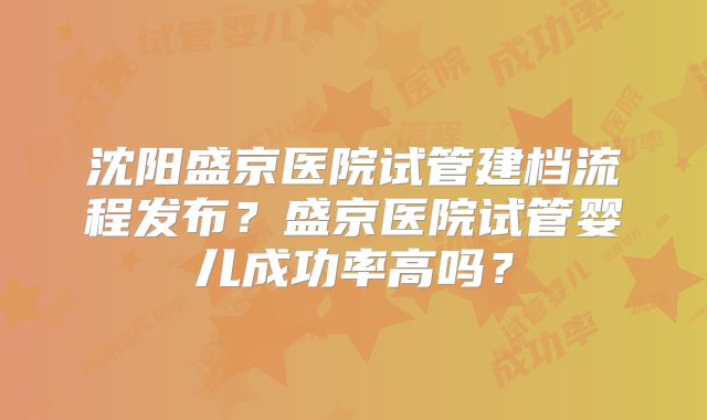 沈阳盛京医院试管建档流程发布？盛京医院试管婴儿成功率高吗？