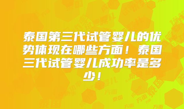 泰国第三代试管婴儿的优势体现在哪些方面!泰国三代试管婴儿成功率是多少!