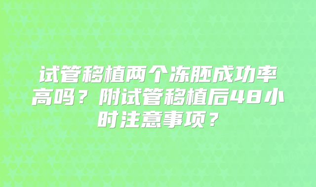 试管移植两个冻胚成功率高吗？附试管移植后48小时注意事项？