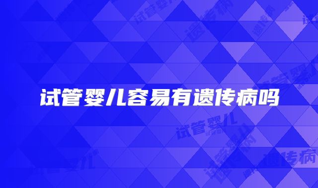 试管婴儿容易有遗传病吗