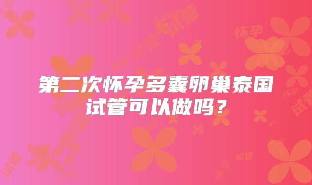 第二次怀孕多囊卵巢泰国试管可以做吗?