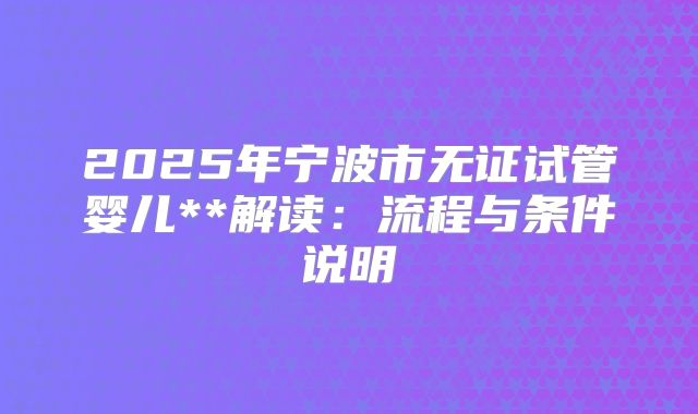 2025年宁波市无证试管婴儿**解读:流程与条件说明