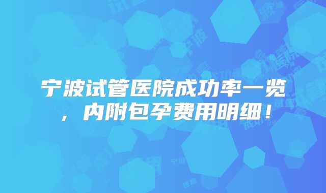 宁波试管医院成功率一览，内附包孕费用明细！