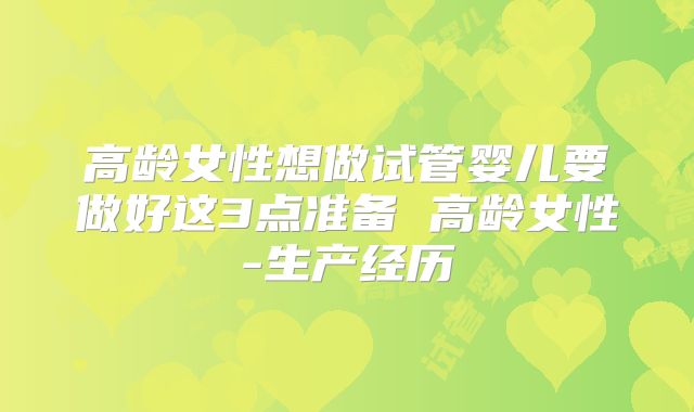 高龄女性想做试管婴儿要做好这3点准备 高龄女性-生产经历