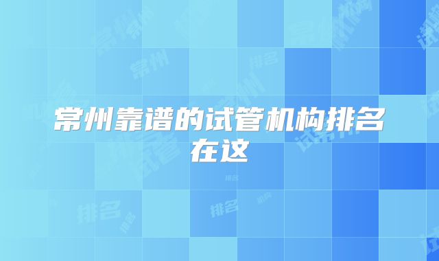 常州靠谱的试管机构排名在这