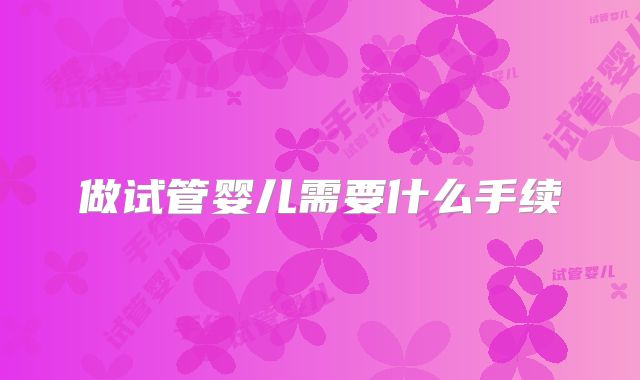 做试管婴儿需要什么手续