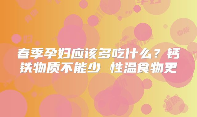 春季孕妇应该多吃什么？钙铁物质不能少 性温食物更