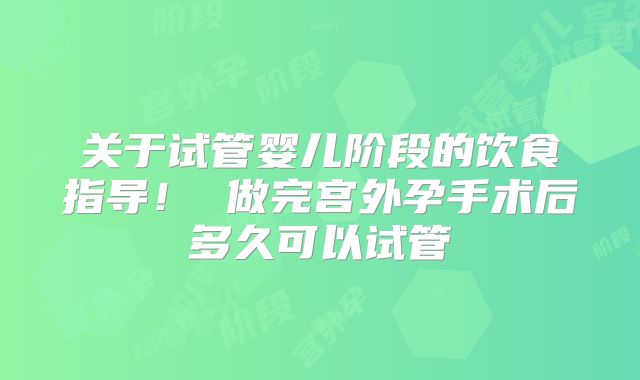 关于试管婴儿阶段的饮食指导! 做完宫外孕手术后多久可以试管
