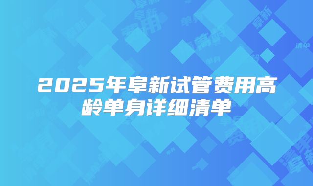 2025年阜新试管费用高龄单身详细清单