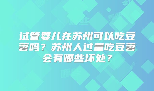 试管婴儿在苏州可以吃豆薯吗？苏州人过量吃豆薯会有哪些坏处？
