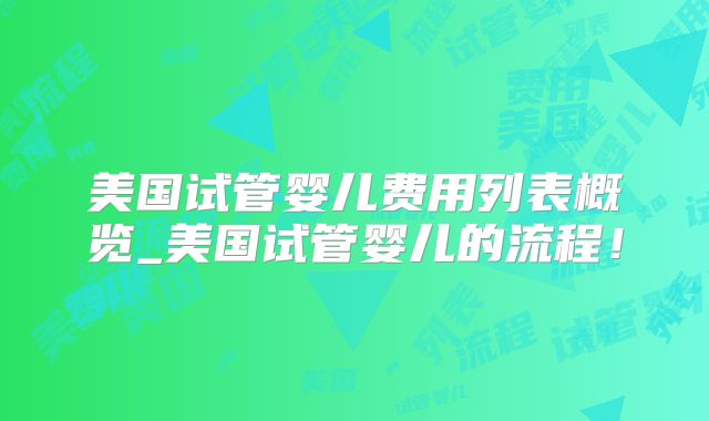 美国试管婴儿费用列表概览_美国试管婴儿的流程！
