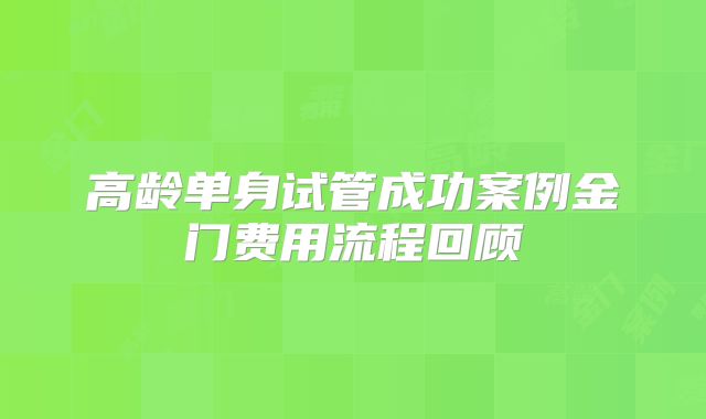 高龄单身试管成功案例金门费用流程回顾