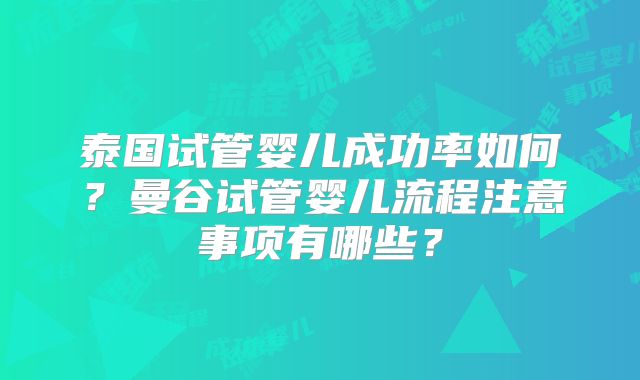泰国试管婴儿成功率如何？曼谷试管婴儿流程注意事项有哪些？