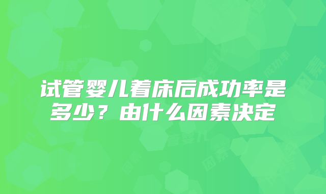 试管婴儿着床后成功率是多少?由什么因素决定