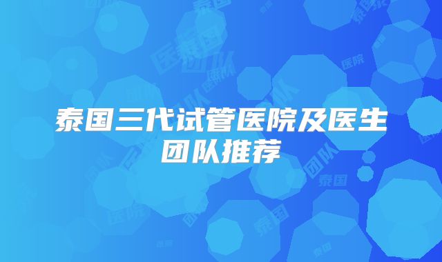 泰国三代试管医院及医生团队推荐