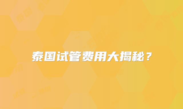 泰国试管费用大揭秘？