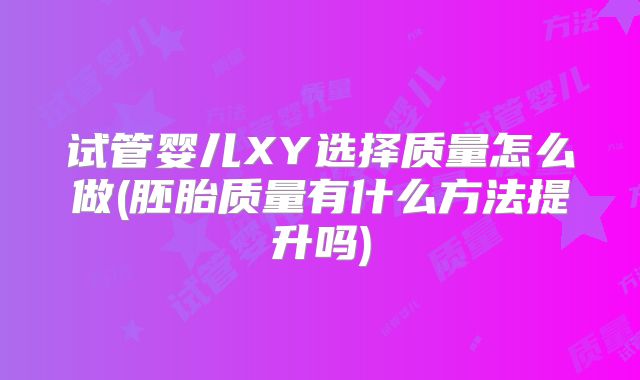 试管婴儿XY选择质量怎么做(胚胎质量有什么方法提升吗)