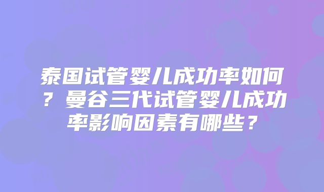泰国试管婴儿成功率如何？曼谷三代试管婴儿成功率影响因素有哪些？