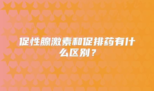 促性腺激素和促排药有什么区别？