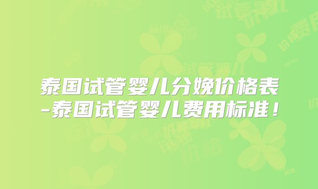 泰国试管婴儿分娩价格表-泰国试管婴儿费用标准!