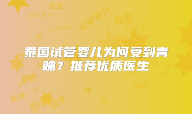 泰国试管婴儿为何受到青睐?推荐优质医生