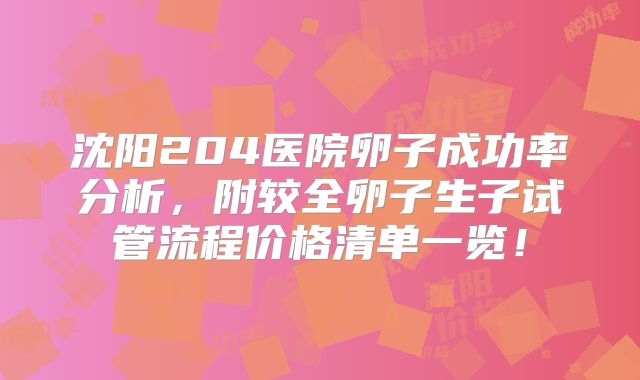 沈阳204医院卵子成功率分析,附较全卵子生子试管流程价格清单一览!