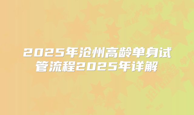 2025年沧州高龄单身试管流程2025年详解
