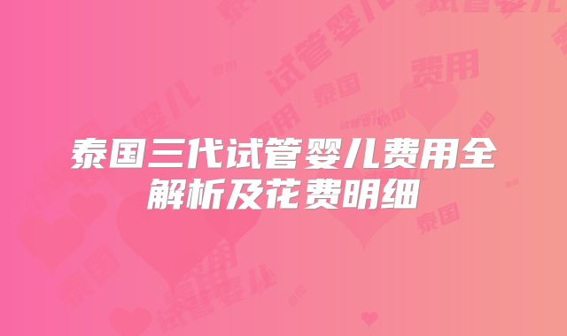 泰国三代试管婴儿费用全解析及花费明细