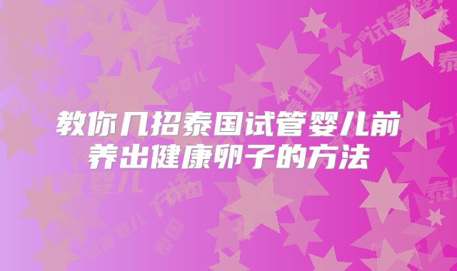 教你几招泰国试管婴儿前养出健康卵子的方法