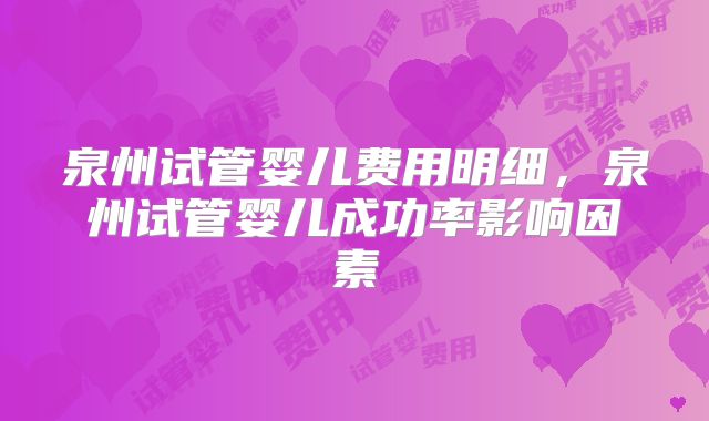 泉州试管婴儿费用明细,泉州试管婴儿成功率影响因素