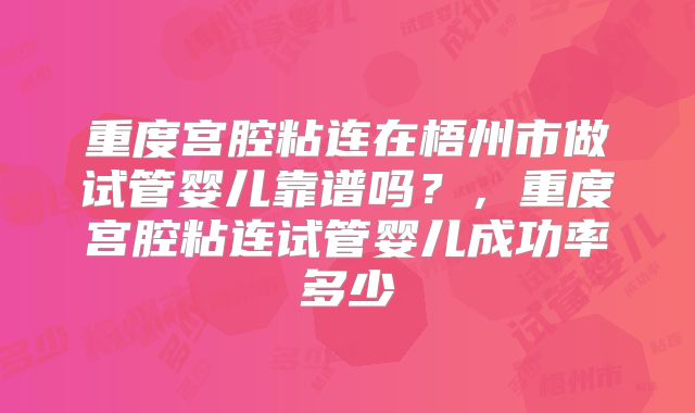 重度宫腔粘连在梧州市做试管婴儿靠谱吗?,重度宫腔粘连试管婴儿成功率多少