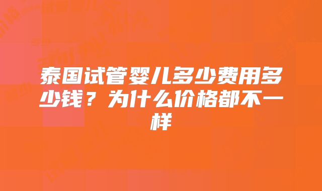 泰国试管婴儿多少费用多少钱?为什么价格都不一样