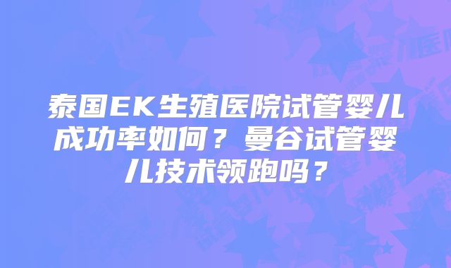 泰国EK生殖医院试管婴儿成功率如何?曼谷试管婴儿技术领跑吗?