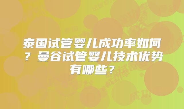 泰国试管婴儿成功率如何?曼谷试管婴儿技术优势有哪些?