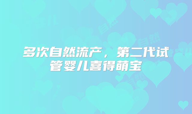 多次自然流产,第二代试管婴儿喜得萌宝